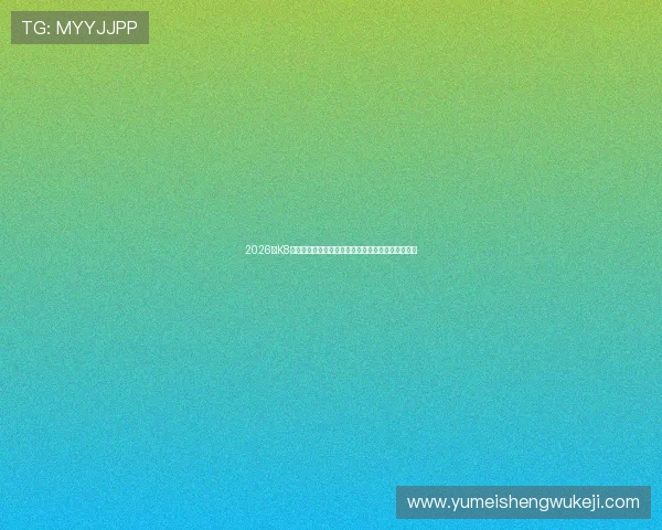 2026年K8凯发官网地址官方最新更新，确保玩家安全畅玩体验