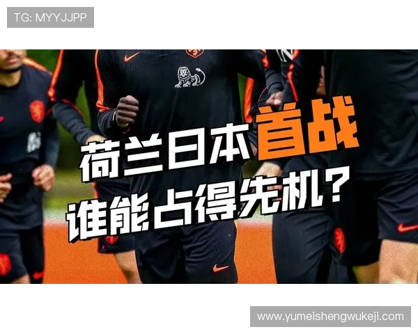世界杯荷兰日本同组对手详细分析与比赛前瞻指南 世界杯荷兰日本同组对手详细分析与比赛前瞻指南